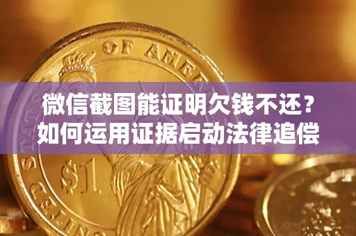 北京微信截图能证明欠钱不还？如何运用证据启动法律追偿程序？