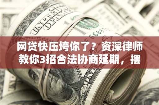 北京网贷快压垮你了？资深律师教你3招合法协商延期，摆脱暴力催收！