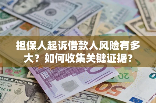 北京担保人起诉借款人风险有多大？如何收集关键证据？