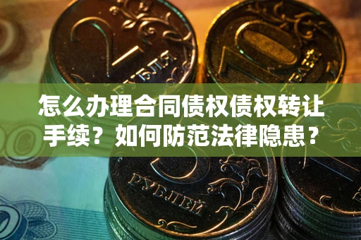 北京怎么办理合同债权债权转让手续？如何防范法律隐患？