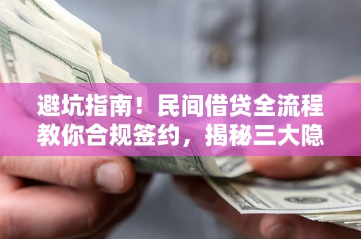北京避坑指南！民间借贷全流程教你合规签约，揭秘三大隐形陷阱