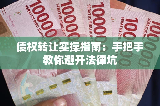 北京债权转让实操指南：手把手教你避开法律坑