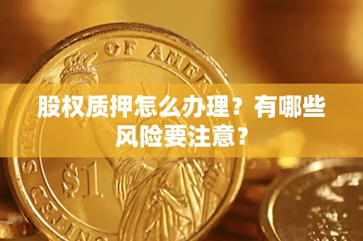 北京股权质押怎么办理？有哪些风险要注意？