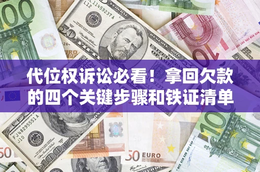 北京代位权诉讼必看!拿回欠款的四个关键步骤和铁证清单 北京代位权诉讼必看!拿回欠款的四个关键步骤和铁证清单