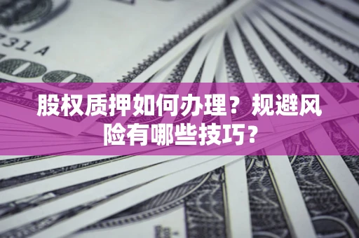 北京股权质押如何办理？规避风险有哪些技巧？