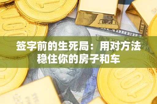 北京签字前的生死局：用对方法稳住你的房子和车