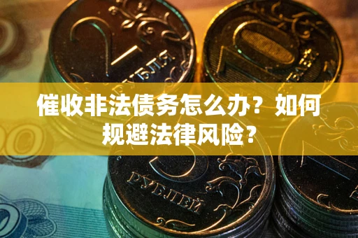 北京催收非法债务怎么办？如何规避法律风险？