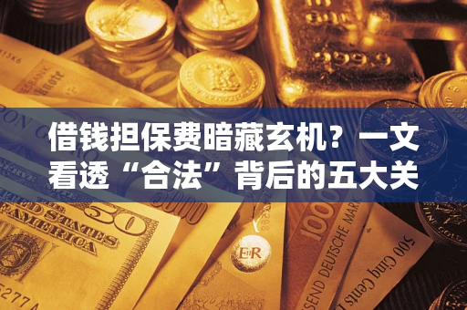 北京借钱担保费暗藏玄机？一文看透“合法”背后的五大关键陷阱