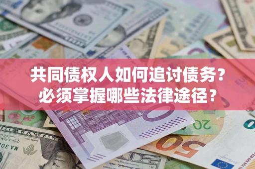 北京共同债权人如何追讨债务？必须掌握哪些法律途径？