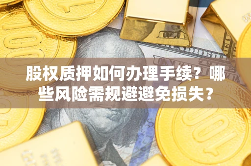 北京股权质押如何办理手续？哪些风险需规避避免损失？