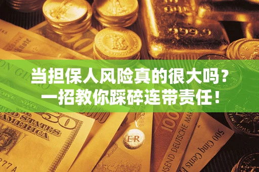 北京当担保人风险真的很大吗？一招教你踩碎连带责任！