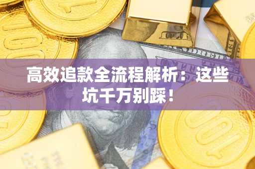 北京高效追款全流程解析：这些坑千万别踩！