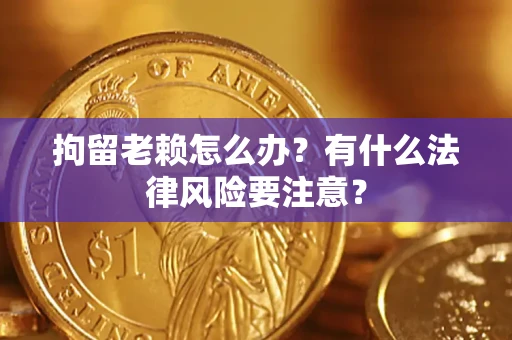 北京拘留老赖怎么办？有什么法律风险要注意？