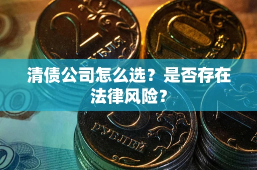 北京清债公司怎么选？是否存在法律风险？
