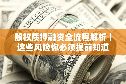 北京股权质押融资全流程解析｜这些风险你必须提前知道