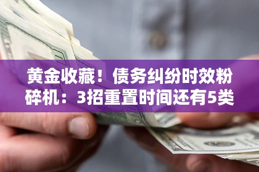 北京黄金收藏！债务纠纷时效粉碎机：3招重置时间还有5类不设年限的特殊债务