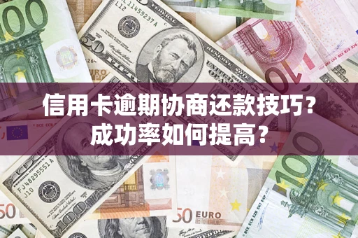 北京信用卡逾期协商还款技巧？成功率如何提高？