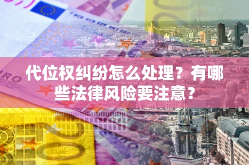 北京代位权纠纷怎么处理？有哪些法律风险要注意？