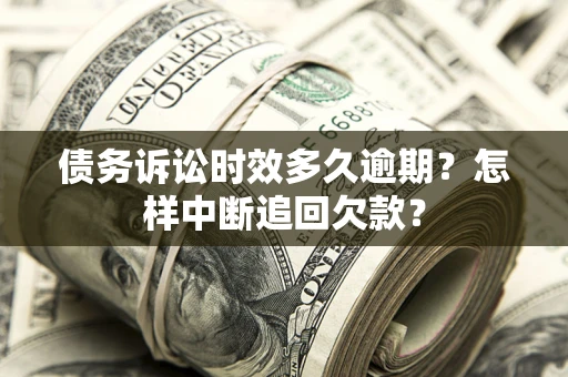 北京债务诉讼时效多久逾期？怎样中断追回欠款？