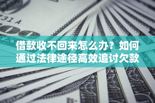 北京借款收不回来怎么办?如何通过法律途径高效追讨欠款? 北京借款收不回来怎么办?如何通过法律途径高效追讨欠款?