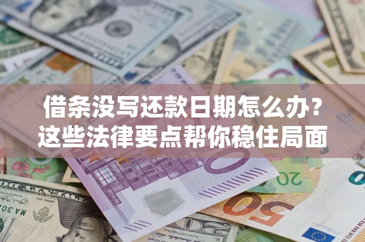 北京借条没写还款日期怎么办？这些法律要点帮你稳住局面