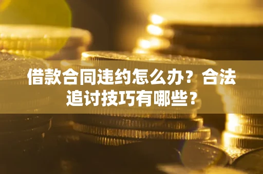北京借款合同违约怎么办？合法追讨技巧有哪些？