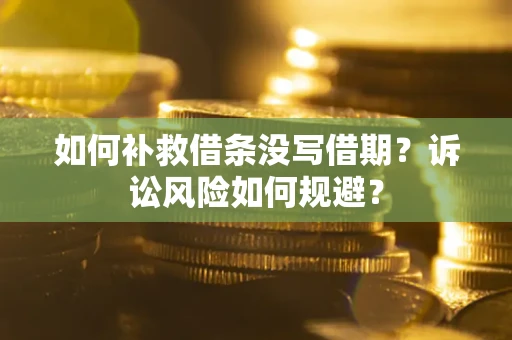 北京如何补救借条没写借期？诉讼风险如何规避？