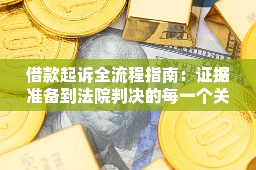 北京借款起诉全流程指南：证据准备到法院判决的每一个关键步骤