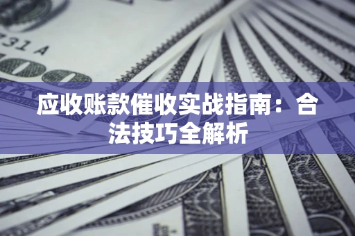 北京应收账款催收实战指南：合法技巧全解析