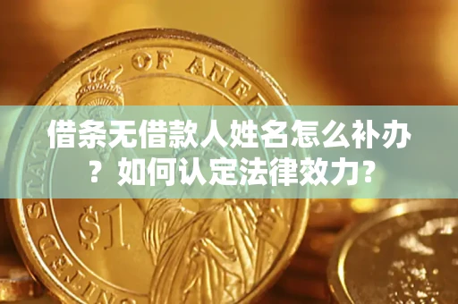 北京借条无借款人姓名怎么补办？如何认定法律效力？