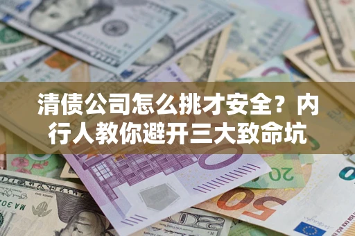 北京清债公司怎么挑才安全?内行人教你避开三大致命坑 北京清债公司怎么挑才安全?内行人教你避开三大致命坑