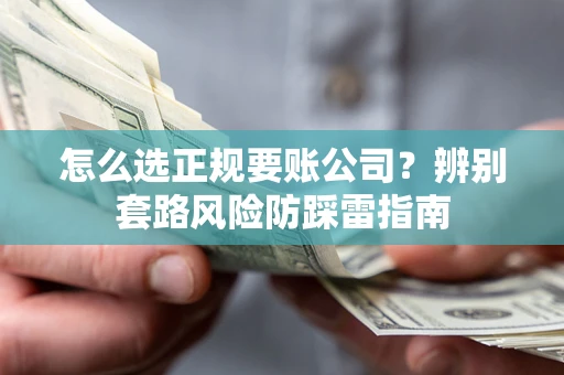 北京怎么选正规要账公司？辨别套路风险防踩雷指南