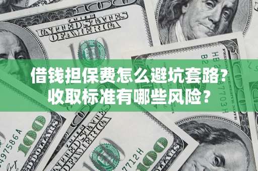 北京借钱担保费怎么避坑套路?收取标准有哪些风险? 北京借钱担保费怎么避坑套路?收取标准有哪些风险?