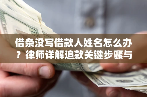 北京借条没写借款人姓名怎么办？律师详解追款关键步骤与证据链构建