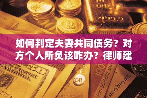北京如何判定夫妻共同债务？对方个人所负该咋办？律师建议