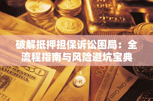 北京破解抵押担保诉讼困局:全流程指南与风险避坑宝典 北京破解抵押担保诉讼困局:全流程指南与风险避坑宝典