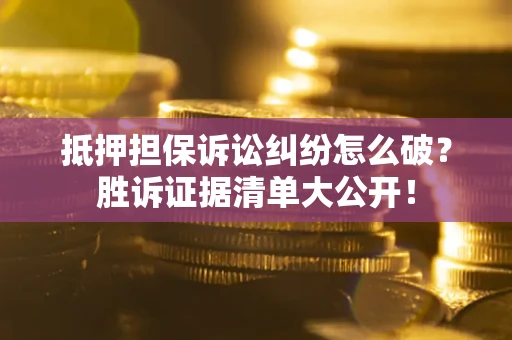北京抵押担保诉讼纠纷怎么破？胜诉证据清单大公开！
