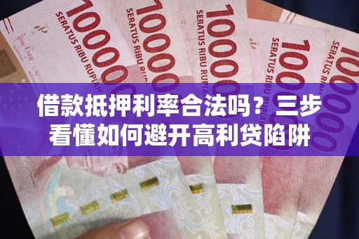 北京借款抵押利率合法吗？三步看懂如何避开高利贷陷阱