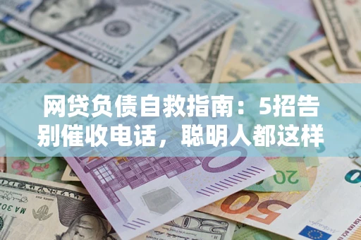 北京网贷负债自救指南：5招告别催收电话，聪明人都这样做