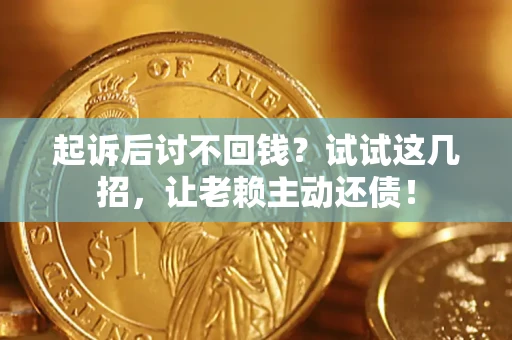 北京起诉后讨不回钱？试试这几招，让老赖主动还债！