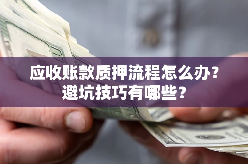 北京应收账款质押流程怎么办？避坑技巧有哪些？