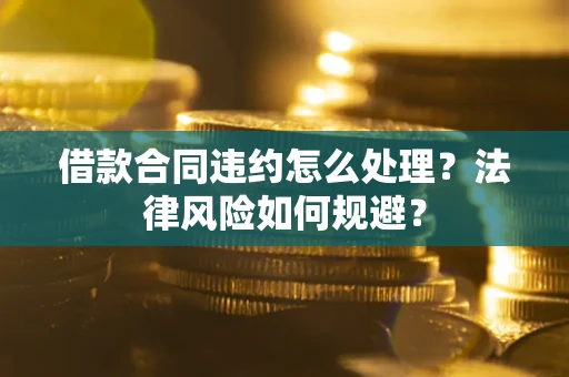 北京借款合同违约怎么处理？法律风险如何规避？
