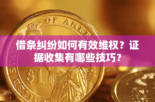 北京借条纠纷如何有效维权？证据收集有哪些技巧？