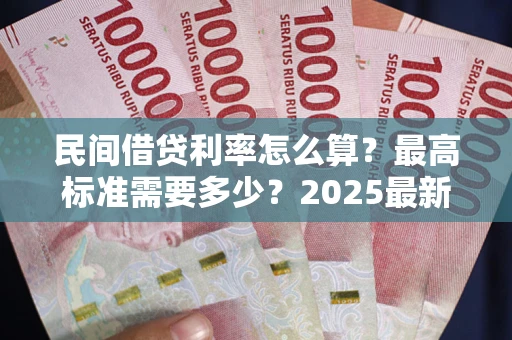 北京民间借贷利率怎么算？最高标准需要多少？2025最新避坑指南