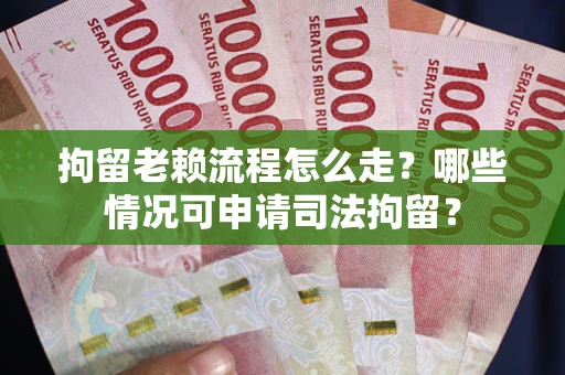 北京拘留老赖流程怎么走?哪些情况可申请司法拘留? 北京拘留老赖流程怎么走?哪些情况可申请司法拘留?