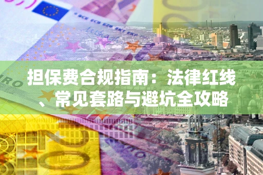 北京担保费合规指南：法律红线、常见套路与避坑全攻略