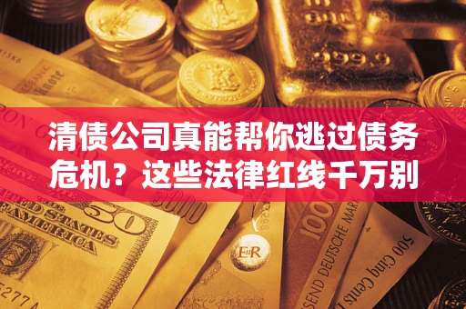 北京清债公司真能帮你逃过债务危机？这些法律红线千万别踩