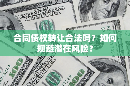 北京合同债权转让合法吗?如何规避潜在风险? 北京合同债权转让合法吗?如何规避潜在风险?
