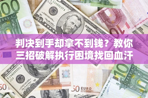 北京判决到手却拿不到钱？教你三招破解执行困境找回血汗钱