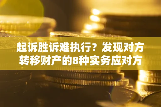 北京起诉胜诉难执行？发现对方转移财产的8种实务应对方案